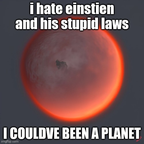 Planet Vulcan | i hate einstien and his stupid laws; I COULDVE BEEN A PLANET | image tagged in planet vulcan | made w/ Imgflip meme maker