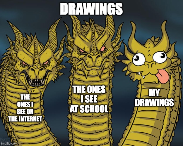 I'm bad at drawing so I decided to make this. | DRAWINGS; THE ONES I SEE AT SCHOOL; MY DRAWINGS; THE ONES I SEE ON THE INTERNET | image tagged in three-headed dragon | made w/ Imgflip meme maker
