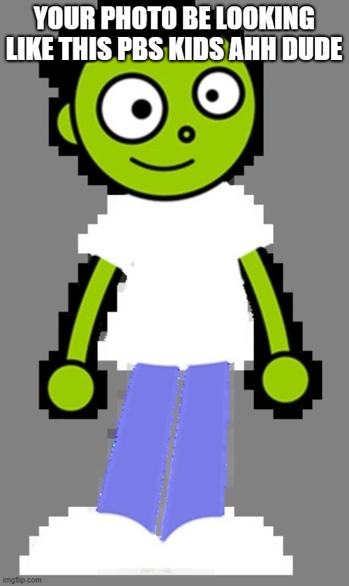 Dash (PBS Kids) | YOUR PHOTO BE LOOKING LIKE THIS PBS KIDS AHH DUDE | image tagged in dash pbs kids | made w/ Imgflip meme maker
