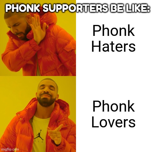 Phonk is unfunny | PHONK SUPPORTERS BE LIKE:; Phonk Haters; Phonk Lovers | image tagged in memes,drake hotline bling | made w/ Imgflip meme maker