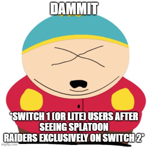 WHY, NINTENDO?!? | DAMMIT; *SWITCH 1 (OR LITE) USERS AFTER
SEEING SPLATOON RAIDERS EXCLUSIVELY ON SWITCH 2* | image tagged in dammit | made w/ Imgflip meme maker
