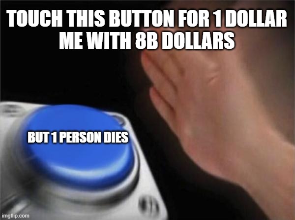 Blank Nut Button | TOUCH THIS BUTTON FOR 1 DOLLAR
ME WITH 8B DOLLARS; BUT 1 PERSON DIES | image tagged in memes,blank nut button | made w/ Imgflip meme maker