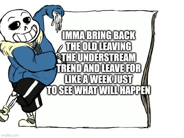 Im just curious | IMMA BRING BACK THE OLD LEAVING THE UNDERSTREAM TREND AND LEAVE FOR LIKE A WEEK JUST TO SEE WHAT WILL HAPPEN | image tagged in colonized lmao | made w/ Imgflip meme maker