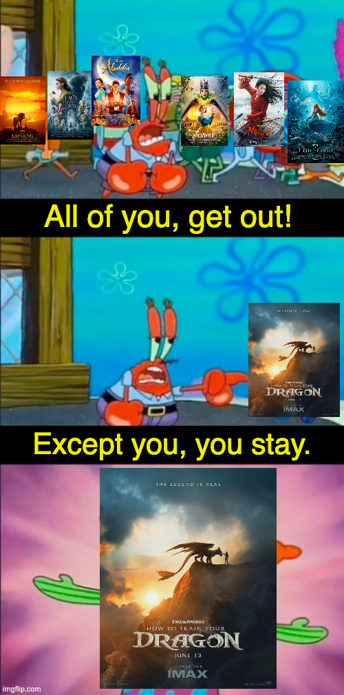 Dreamworks > Disney | All of you, get out! Except you, you stay. | image tagged in how to train your dragon,live action,remake,dreamworks,disney,except you you stay | made w/ Imgflip meme maker