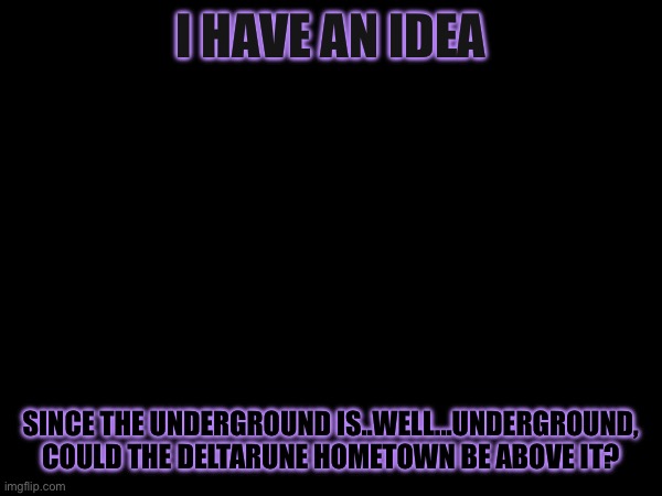 Like right next to the exit | I HAVE AN IDEA; SINCE THE UNDERGROUND IS..WELL...UNDERGROUND, COULD THE DELTARUNE HOMETOWN BE ABOVE IT? | made w/ Imgflip meme maker
