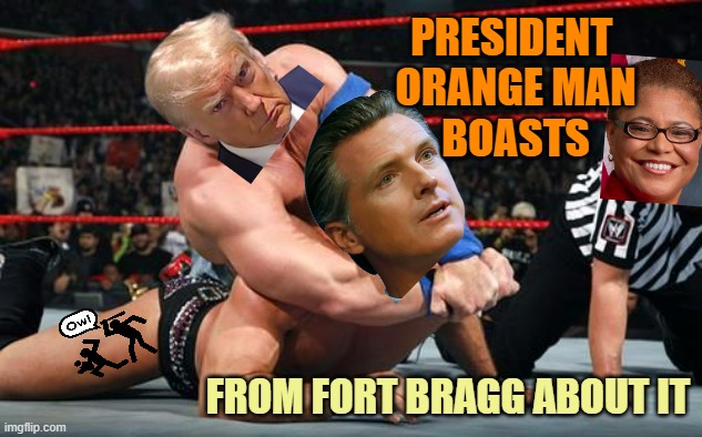 WWF: FORT BRAGG, CA vs. Gov.Vulnerable & Mayor Marginalized / Oppression SoCal Style | PRESIDENT 
ORANGE MAN
BOASTS; FROM FORT BRAGG ABOUT IT | image tagged in oppression,mexico wall,illegal immigration,stalin says,democratic socialism,cultural marxism | made w/ Imgflip meme maker