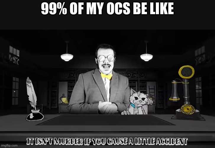 Idk im new | 99% OF MY OCS BE LIKE | image tagged in oc meme | made w/ Imgflip meme maker