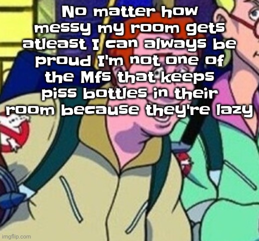 yo Ray you good bro? | No matter how messy my room gets atleast I can always be proud I'm not one of the Mfs that keeps piss bottles in their room because they're lazy | image tagged in yo ray you good bro | made w/ Imgflip meme maker