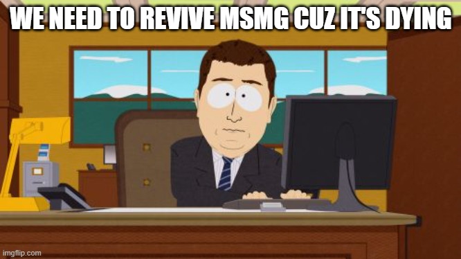 Aaaaand Its Gone | WE NEED TO REVIVE MSMG CUZ IT'S DYING | image tagged in memes,aaaaand its gone | made w/ Imgflip meme maker