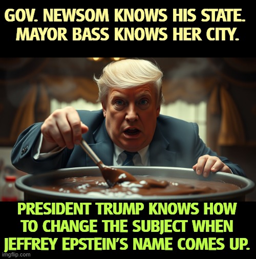 Jeffrey Epstein's pedophile ring gets mentioned, Trump creates an uproar out of nothing in L.A. Coincidence? | GOV. NEWSOM KNOWS HIS STATE. 
MAYOR BASS KNOWS HER CITY. PRESIDENT TRUMP KNOWS HOW TO CHANGE THE SUBJECT WHEN JEFFREY EPSTEIN'S NAME COMES UP. | image tagged in california,states rights,trump,fascist,dictator,jeffrey epstein | made w/ Imgflip meme maker