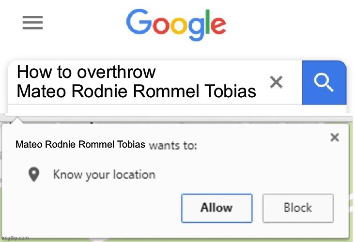 Location | How to overthrow Mateo Rodnie Rommel Tobias; Mateo Rodnie Rommel Tobias | image tagged in wants to know your location | made w/ Imgflip meme maker
