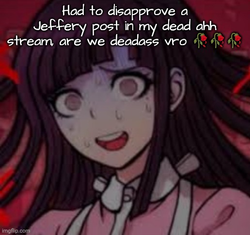 Shits tragic | Had to disapprove a Jeffery post in my dead ahh stream, are we deadass vro 🥀🥀🥀 | image tagged in mikan you what mate | made w/ Imgflip meme maker