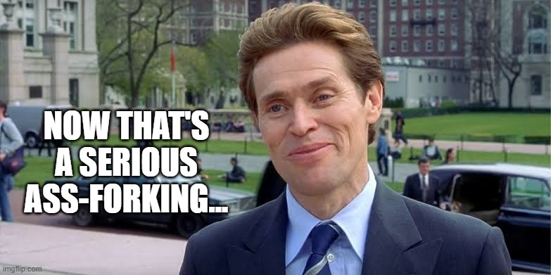 willem dafoe | NOW THAT'S A SERIOUS ASS-FORKING... | image tagged in willem dafoe | made w/ Imgflip meme maker
