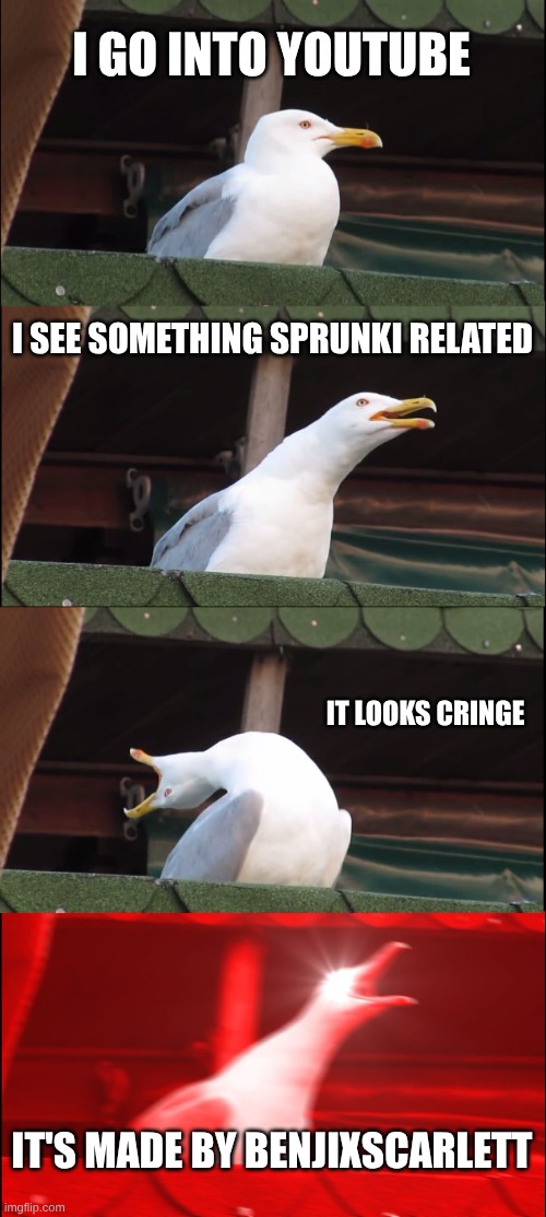 I have felt this one too many times | I GO INTO YOUTUBE; I SEE SOMETHING SPRUNKI RELATED; IT LOOKS CRINGE; IT'S MADE BY BENJIXSCARLETT | image tagged in memes,inhaling seagull,sprunki,youtube,relatable,so true | made w/ Imgflip meme maker