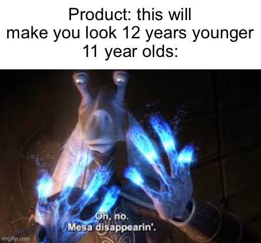 oh no mesa disappearing | Product: this will make you look 12 years younger
11 year olds: | image tagged in oh no mesa disappearing | made w/ Imgflip meme maker