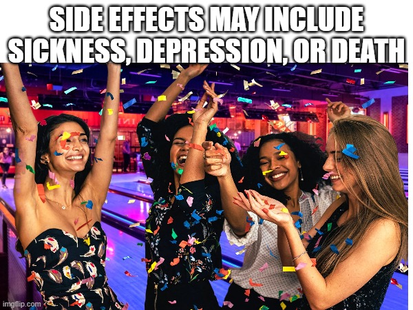 SIDE EFFECTS MAY INCLUDE SICKNESS, DEPRESSION, OR DEATH | image tagged in original meme | made w/ Imgflip meme maker
