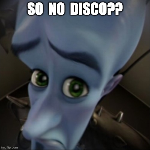Megamind peeking | SO  NO  DISCO?? | image tagged in megamind peeking | made w/ Imgflip meme maker