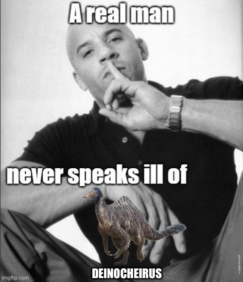 Deinocheirus My GOAT | DEINOCHEIRUS | image tagged in a real man never speaks ill of,memes,dinosaurs,shitpost,funny memes,lol so funny | made w/ Imgflip meme maker