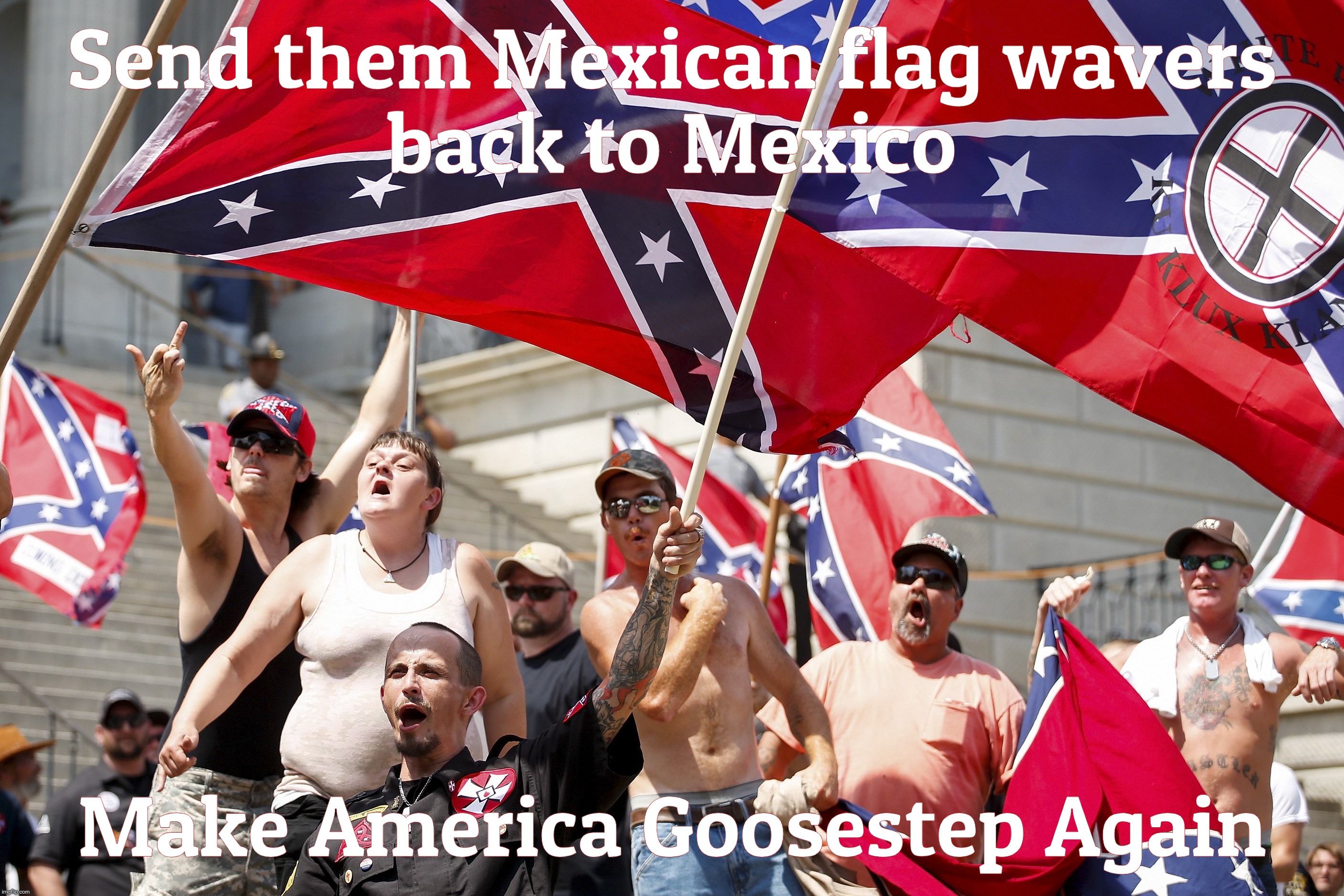 Send them Mexican flag wavers
back to Mexico Make America Goosestep Again | made w/ Imgflip meme maker
