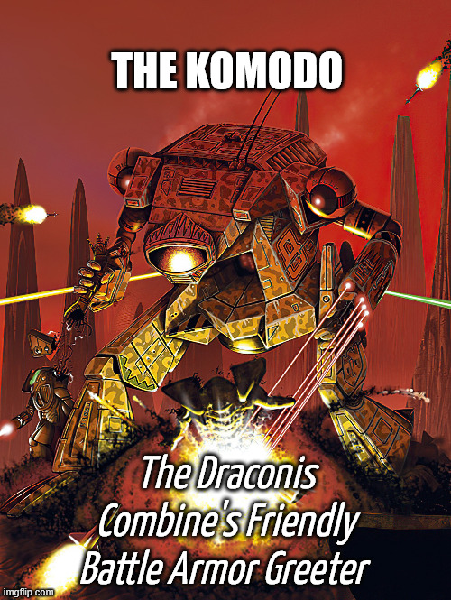 The Komodo - Friend to all Battle Armor | THE KOMODO; The Draconis Combine's Friendly Battle Armor Greeter | image tagged in battletech,battlemech,mech,mechwarrior,battle armor | made w/ Imgflip meme maker