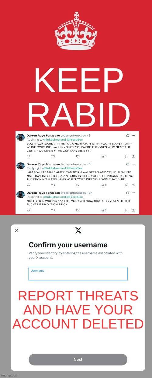 So X is back to being a leftist mire of hatred ... oh well... good while it lasted | KEEP RABID; REPORT THREATS AND HAVE YOUR ACCOUNT DELETED | image tagged in memes,keep calm and carry on red | made w/ Imgflip meme maker