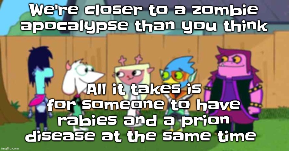 dell toe ruin | We're closer to a zombie apocalypse than you think; All it takes is for someone to have rabies and a prion disease at the same time | image tagged in dell toe ruin | made w/ Imgflip meme maker