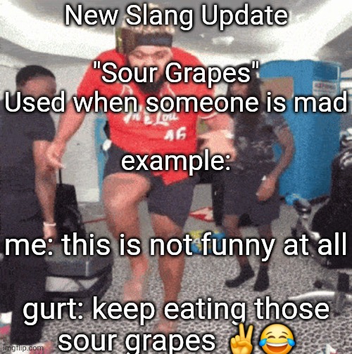 a grip of sour grapes | New Slang Update
 
"Sour Grapes"
Used when someone is mad
 
example:; me: this is not funny at all
 
gurt: keep eating those sour grapes ✌️😂 | image tagged in 1 am | made w/ Imgflip meme maker