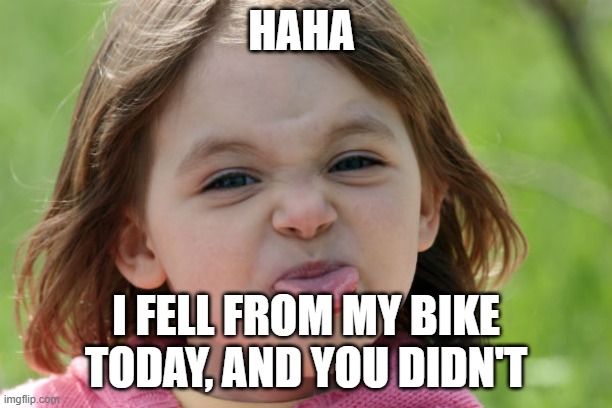 No title | HAHA; I FELL FROM MY BIKE TODAY, AND YOU DIDN'T | image tagged in bratty kid tongue out razz raspberry | made w/ Imgflip meme maker