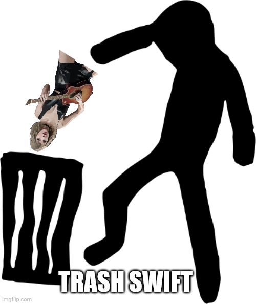 TRASH SWIFT | image tagged in taylor swiftie,trash can | made w/ Imgflip meme maker