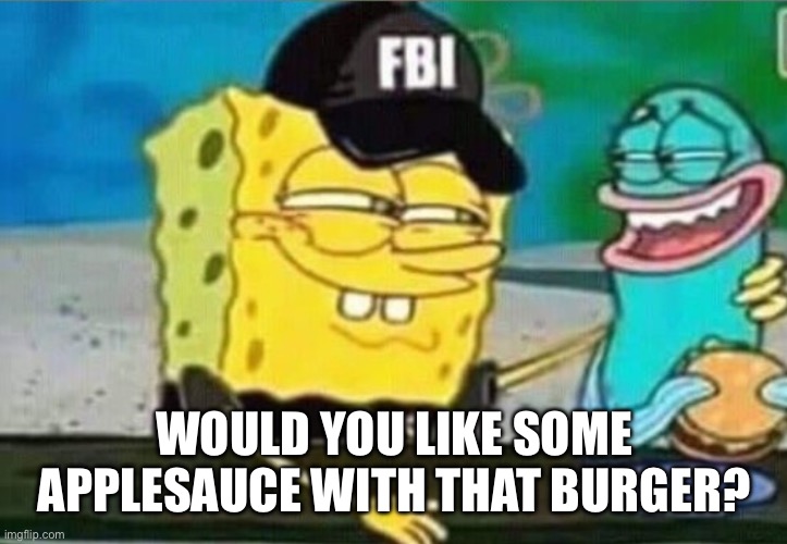Honest it’s not a test for criminal intent | WOULD YOU LIKE SOME APPLESAUCE WITH THAT BURGER? | image tagged in fbi spongebob,applesauce,diddy | made w/ Imgflip meme maker