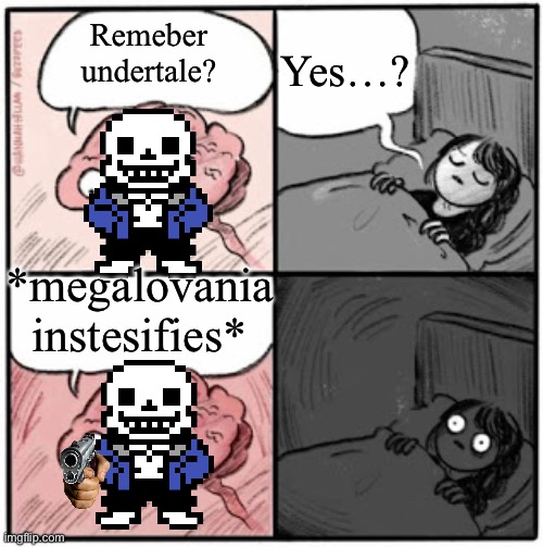 Oh god | Yes…? Remeber undertale? *megalovania instesifies* | image tagged in brain before sleep | made w/ Imgflip meme maker