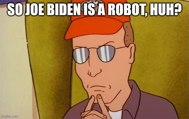 Donald Trump sent out a tweet again... | SO JOE BIDEN IS A ROBOT, HUH? | image tagged in dale gribble | made w/ Imgflip meme maker
