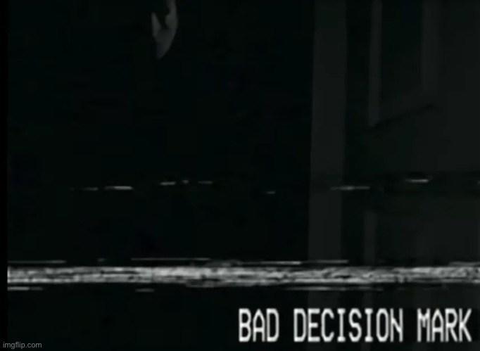 BAD DECISION MARK | image tagged in bad decision mark | made w/ Imgflip meme maker