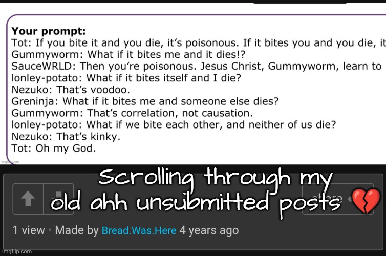 Very interesting time | Scrolling through my old ahh unsubmitted posts 💔 | made w/ Imgflip meme maker