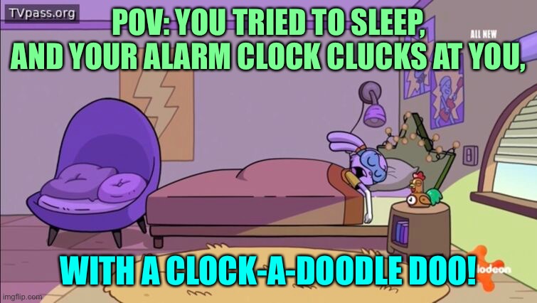 POV: you tried to sleep, and your alarm clock clucks at you. | POV: YOU TRIED TO SLEEP, AND YOUR ALARM CLOCK CLUCKS AT YOU, WITH A CLOCK-A-DOODLE DOO! | image tagged in funny memes,animals | made w/ Imgflip meme maker