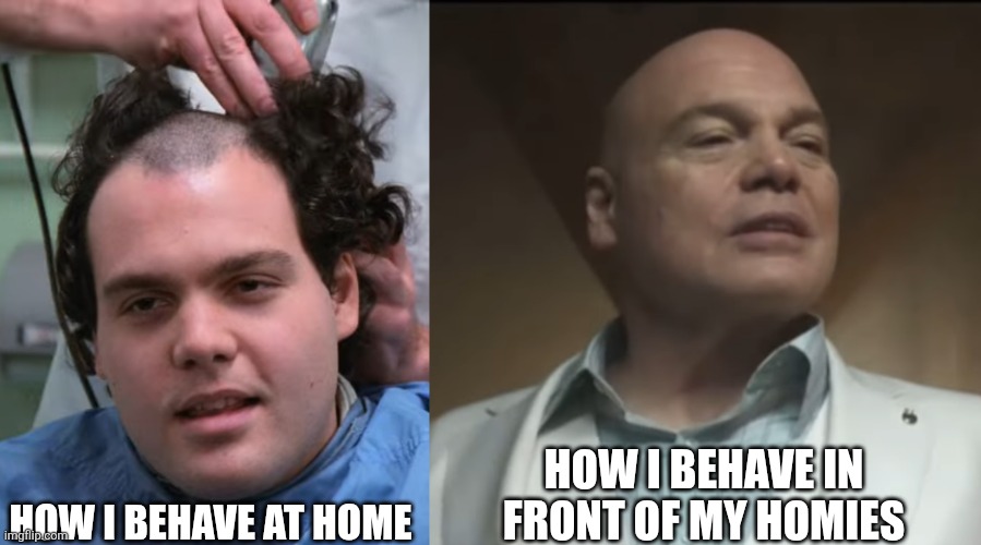 Private pyle vs kingpin | HOW I BEHAVE AT HOME; HOW I BEHAVE IN FRONT OF MY HOMIES | image tagged in private pyle hair shaving | made w/ Imgflip meme maker
