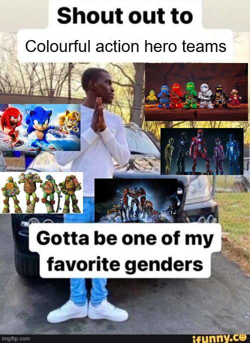 For real | Colourful action hero teams | image tagged in gotta be one of my favorite genders | made w/ Imgflip meme maker