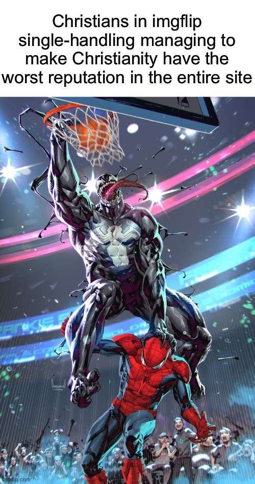Venom slam dunk | Christians in imgflip single-handling managing to make Christianity have the worst reputation in the entire site | image tagged in venom slam dunk,msmg | made w/ Imgflip meme maker