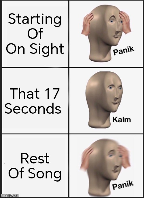 Panik Kalm Panik Meme | Starting Of On Sight; That 17 Seconds; Rest Of Song | image tagged in memes,panik kalm panik | made w/ Imgflip meme maker