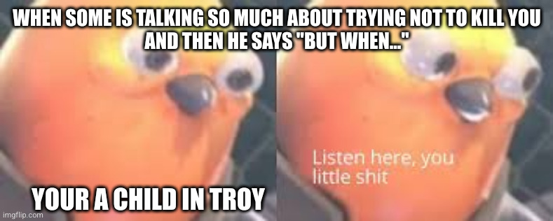 The child in Epic: The Musical | WHEN SOME IS TALKING SO MUCH ABOUT TRYING NOT TO KILL YOU
AND THEN HE SAYS "BUT WHEN..."; YOUR A CHILD IN TROY | image tagged in angry tf2 heavy bird | made w/ Imgflip meme maker