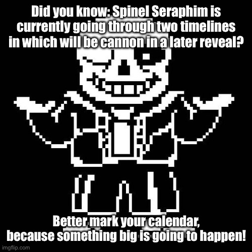Only time will tell… | Did you know: Spinel Seraphim is currently going through two timelines in which will be cannon in a later reveal? Better mark your calendar, because something big is going to happen! | image tagged in sans undertale | made w/ Imgflip meme maker