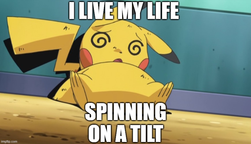 Dizzy Pikachu | I LIVE MY LIFE; SPINNING ON A TILT | image tagged in dizzy pikachu | made w/ Imgflip meme maker