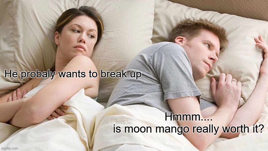 Deep grow a garden thoughts | He probaly wants to break up; Hmmm....
is moon mango really worth it? | image tagged in memes,i bet he's thinking about other women | made w/ Imgflip meme maker