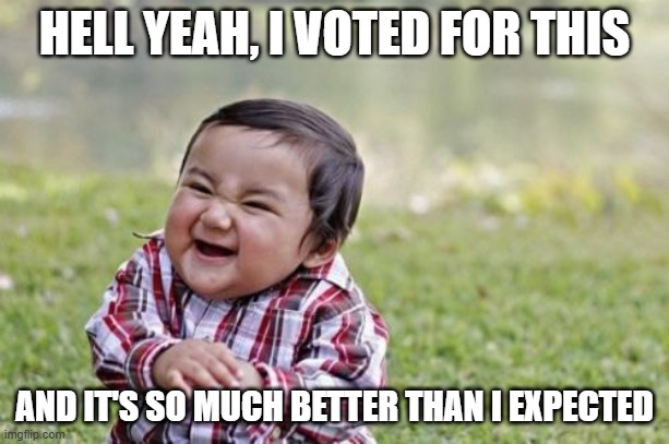 Hell yeah I voted for this | HELL YEAH, I VOTED FOR THIS; AND IT'S SO MUCH BETTER THAN I EXPECTED | image tagged in memes,evil toddler | made w/ Imgflip meme maker