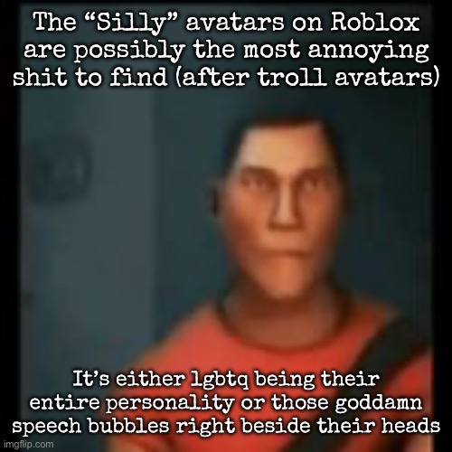 Call me the 1# hater but anyway | The “Silly” avatars on Roblox are possibly the most annoying shit to find (after troll avatars); It’s either lgbtq being their entire personality or those goddamn speech bubbles right beside their heads | image tagged in disappointed scout,msmg | made w/ Imgflip meme maker