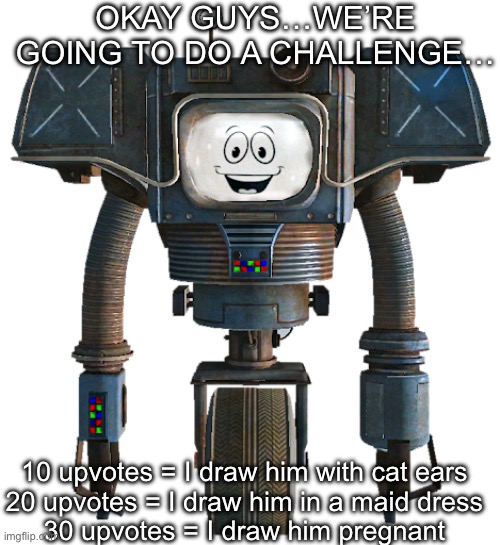 VOTES CLOSE IN 16 HOURS! | OKAY GUYS…WE’RE GOING TO DO A CHALLENGE…; 10 upvotes = I draw him with cat ears
20 upvotes = I draw him in a maid dress
30 upvotes = I draw him pregnant | made w/ Imgflip meme maker