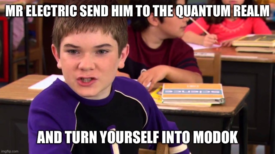 Mr Electric vs MODOK | MR ELECTRIC SEND HIM TO THE QUANTUM REALM; AND TURN YOURSELF INTO MODOK | image tagged in mr electric | made w/ Imgflip meme maker