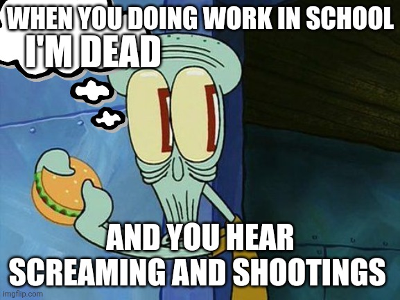 Chat is this real? | WHEN YOU DOING WORK IN SCHOOL; I'M DEAD; AND YOU HEAR SCREAMING AND SHOOTINGS | image tagged in oh shit squidward,im dead,real | made w/ Imgflip meme maker