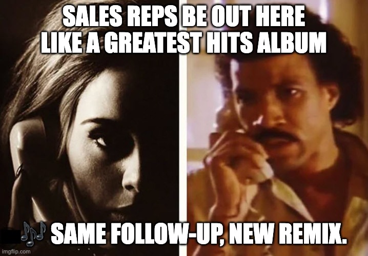 Funny Sales Memes | SALES REPS BE OUT HERE LIKE A GREATEST HITS ALBUM; 🎶 SAME FOLLOW-UP, NEW REMIX. | image tagged in adele phone hello | made w/ Imgflip meme maker