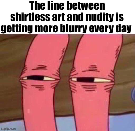 Mr crabs squinting | The line between shirtless art and nudity is getting more blurry every day | image tagged in mr crabs squinting | made w/ Imgflip meme maker
